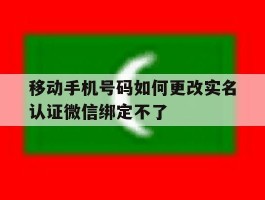 移动手机号码如何更改实名认证微信绑定不了