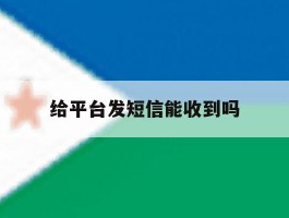 给平台发短信能收到吗