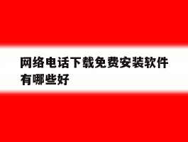 网络电话下载免费安装软件有哪些好