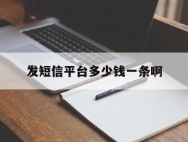 发短信平台多少钱一条啊