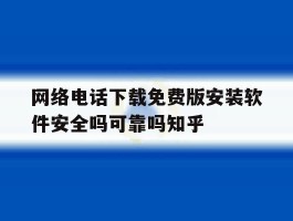 关于网络电话下载免费版安装软件安全吗可靠吗知乎的信息