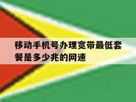 移动手机号办理宽带最低套餐是多少兆的网速的简单介绍