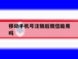 移动手机号注销后微信能用吗