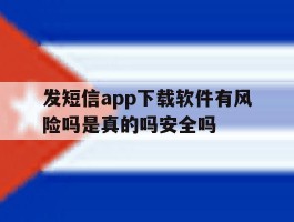 关于发短信app下载软件有风险吗是真的吗安全吗的信息