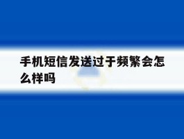 手机短信发送过于频繁会怎么样吗