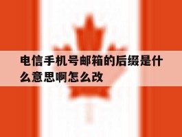 电信手机号邮箱的后缀是什么意思啊怎么改的简单介绍