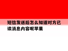 短信发送后怎么知道对方已读消息内容呢苹果
