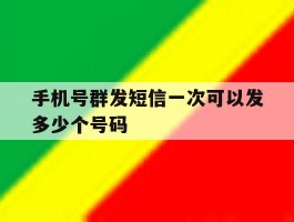 手机号群发短信一次可以发多少个号码