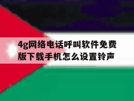 4g网络电话呼叫软件免费版下载手机怎么设置铃声的简单介绍