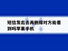 包含短信发出去再删除对方能看到吗苹果手机的词条