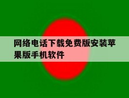 关于网络电话下载免费版安装苹果版手机软件的信息