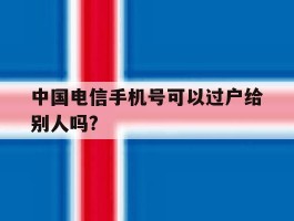 中国电信手机号可以过户给别人吗?