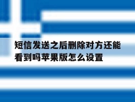 短信发送之后删除对方还能看到吗苹果版怎么设置的简单介绍
