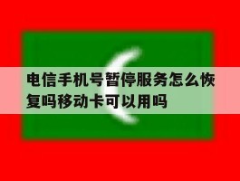 关于电信手机号暂停服务怎么恢复吗移动卡可以用吗的信息