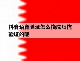 抖音语音验证怎么换成短信验证的呢