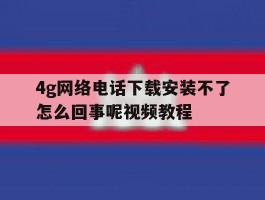 4g网络电话下载安装不了怎么回事呢视频教程的简单介绍