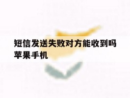 短信发送失败对方能收到吗苹果手机