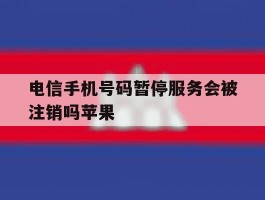 电信手机号码暂停服务会被注销吗苹果