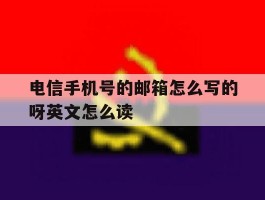 电信手机号的邮箱怎么写的呀英文怎么读的简单介绍