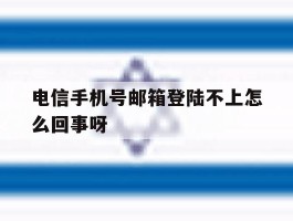 电信手机号邮箱登陆不上怎么回事呀的简单介绍