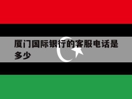 厦门国际银行的客服电话是多少