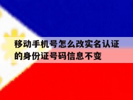 关于移动手机号怎么改实名认证的身份证号码信息不变的信息