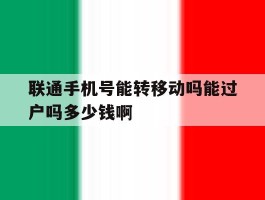 包含联通手机号能转移动吗能过户吗多少钱啊的词条
