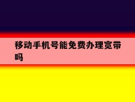 移动手机号能免费办理宽带吗