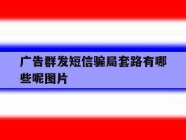 广告群发短信骗局套路有哪些呢图片