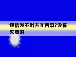 短信发不出去咋回事?没有欠费的