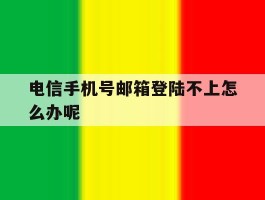 电信手机号邮箱登陆不上怎么办呢