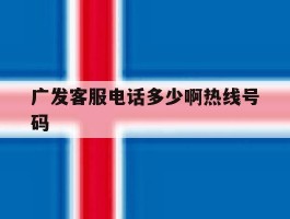 广发客服电话多少啊热线号码