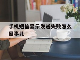 手机短信显示发送失败怎么回事儿