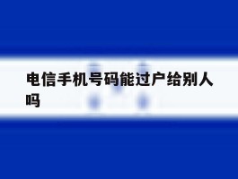 电信手机号码能过户给别人吗