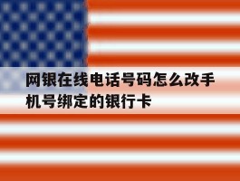 网银在线电话号码怎么改手机号绑定的银行卡
