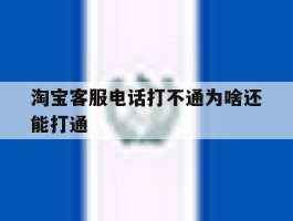 淘宝客服电话打不通为啥还能打通