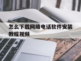 包含怎么下载网络电话软件安装教程视频的词条