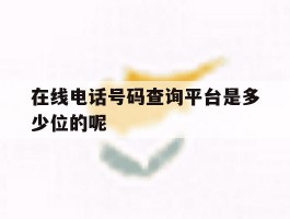 在线电话号码查询平台是多少位的呢
