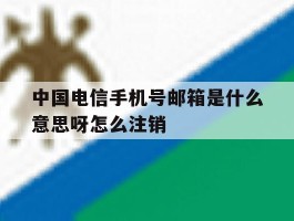 关于中国电信手机号邮箱是什么意思呀怎么注销的信息