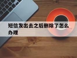 短信发出去之后删除了怎么办理