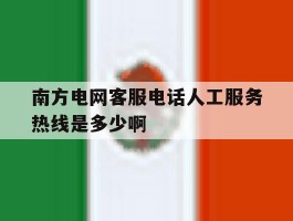 包含南方电网客服电话人工服务热线是多少啊的词条