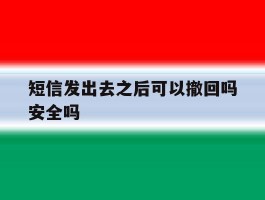 短信发出去之后可以撤回吗安全吗