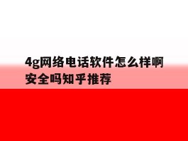 包含4g网络电话软件怎么样啊安全吗知乎推荐的词条