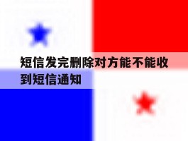 短信发完删除对方能不能收到短信通知