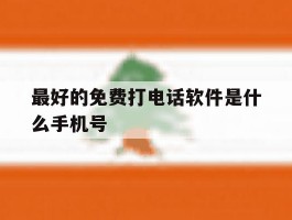 最好的免费打电话软件是什么手机号