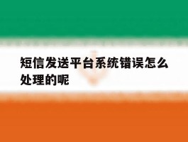 短信发送平台系统错误怎么处理的呢的简单介绍