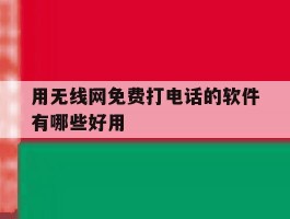 用无线网免费打电话的软件有哪些好用