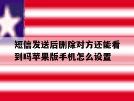 短信发送后删除对方还能看到吗苹果版手机怎么设置的简单介绍