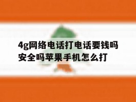 4g网络电话打电话要钱吗安全吗苹果手机怎么打的简单介绍
