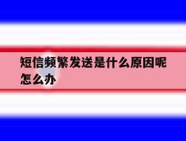 短信频繁发送是什么原因呢怎么办的简单介绍